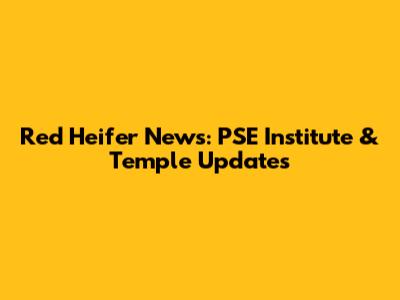 Red Heifer News: PSE Institute & Temple Updates