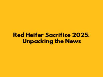 Red Heifer Sacrifice 2025: Unpacking the News