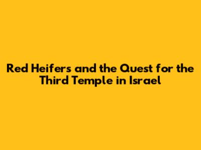 Red Heifers and the Quest for the Third Temple in Israel
