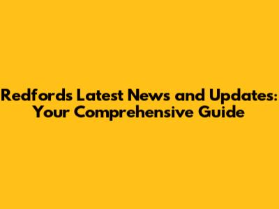 Redford's Latest News and Updates: Your Comprehensive Guide