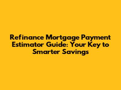 Refinance Mortgage Payment Estimator Guide: Your Key to Smarter Savings