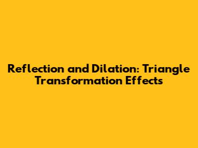 Reflection and Dilation: Triangle Transformation Effects
