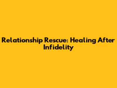Relationship Rescue: Healing After Infidelity