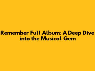 Remember Full Album: A Deep Dive into the Musical Gem