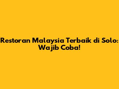 Restoran Malaysia Terbaik di Solo: Wajib Coba!