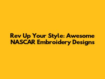 Rev Up Your Style: Awesome NASCAR Embroidery Designs