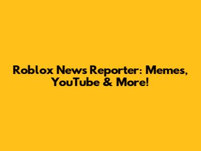 Roblox News Reporter: Memes, YouTube & More!