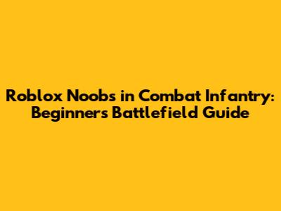 Roblox Noobs in Combat Infantry: Beginner's Battlefield Guide