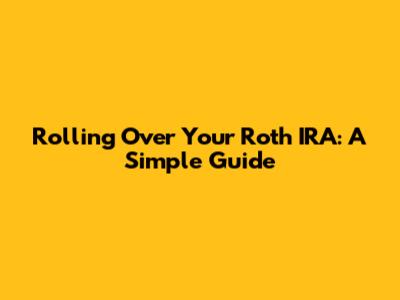 Rolling Over Your Roth IRA: A Simple Guide