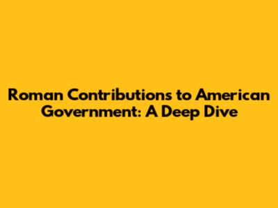 Roman Contributions to American Government: A Deep Dive