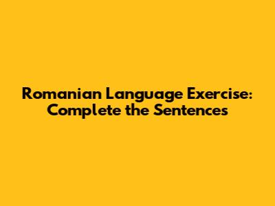 Romanian Language Exercise: Complete the Sentences