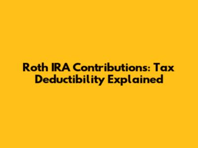 Roth IRA Contributions: Tax Deductibility Explained