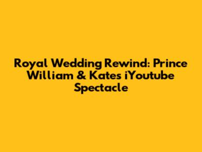 Royal Wedding Rewind: Prince William & Kate's iYoutube Spectacle