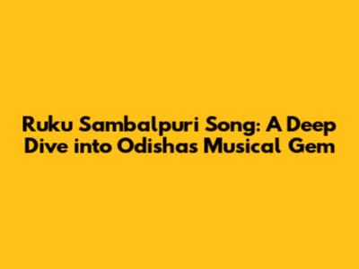 Ruku Sambalpuri Song: A Deep Dive into Odisha's Musical Gem