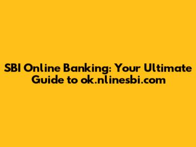 SBI Online Banking: Your Ultimate Guide to ok.nlinesbi.com