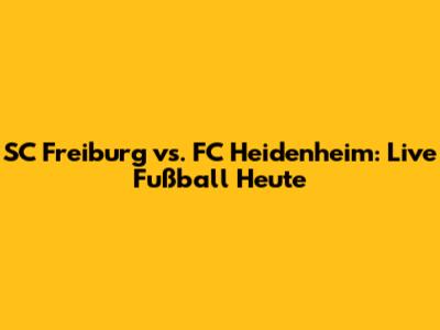 SC Freiburg vs. FC Heidenheim: Live Fußball Heute