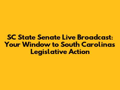 SC State Senate Live Broadcast: Your Window to South Carolina's Legislative Action