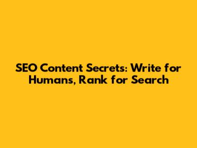 SEO Content Secrets: Write for Humans, Rank for Search