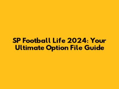SP Football Life 2024: Your Ultimate Option File Guide