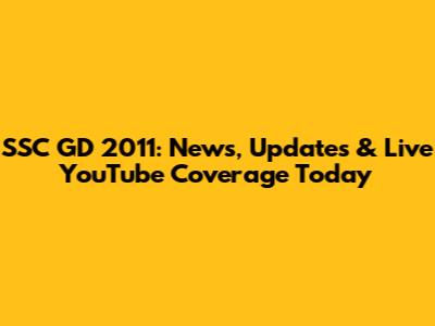 SSC GD 2011: News, Updates & Live YouTube Coverage Today