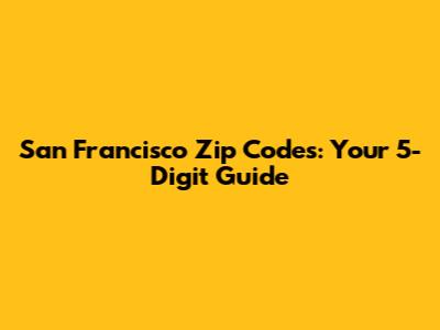 San Francisco Zip Codes: Your 5-Digit Guide