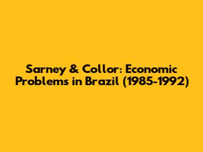 Sarney & Collor: Economic Problems in Brazil (1985-1992)
