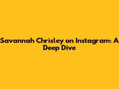 Savannah Chrisley on Instagram: A Deep Dive