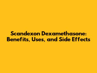 Scandexon Dexamethasone: Benefits, Uses, and Side Effects
