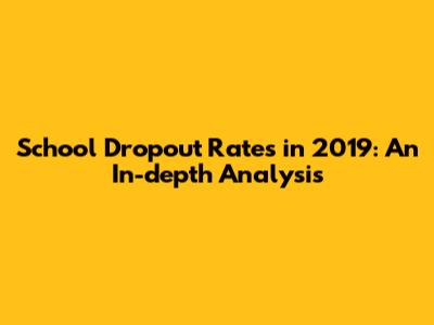 School Dropout Rates in 2019: An In-depth Analysis
