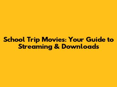 School Trip Movies: Your Guide to Streaming & Downloads