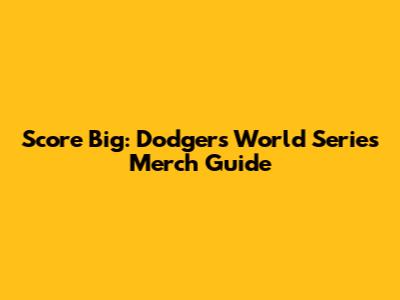 Score Big: Dodgers World Series Merch Guide