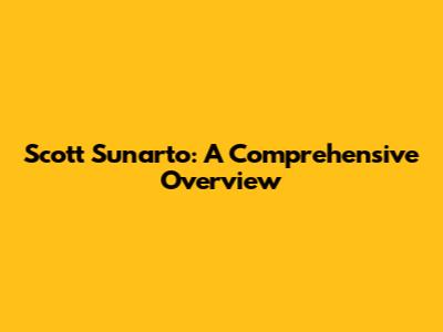 Scott Sunarto: A Comprehensive Overview