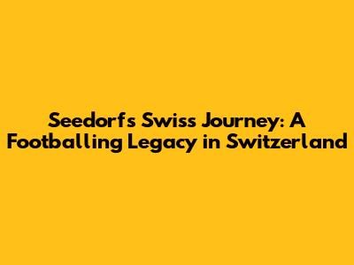 Seedorf's Swiss Journey: A Footballing Legacy in Switzerland