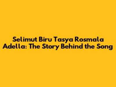 Selimut Biru Tasya Rosmala Adella: The Story Behind the Song