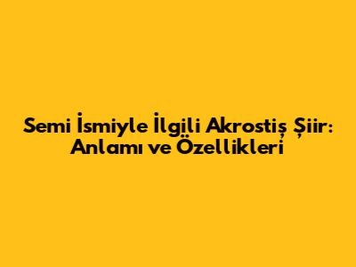 Semi İsmiyle İlgili Akrostiş Şiir: Anlamı ve Özellikleri