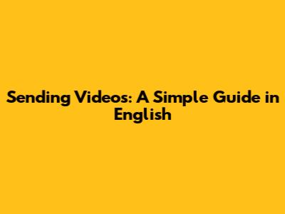 Sending Videos: A Simple Guide in English
