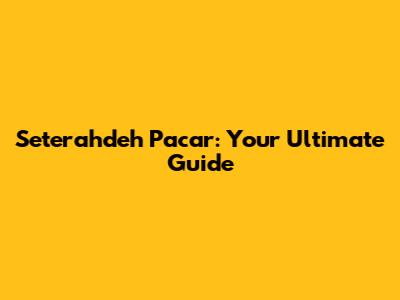 Seterahdeh Pacar: Your Ultimate Guide