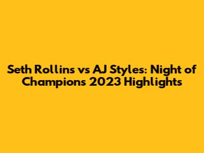 Seth Rollins vs AJ Styles: Night of Champions 2023 Highlights