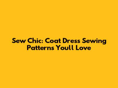 Sew Chic: Coat Dress Sewing Patterns You'll Love