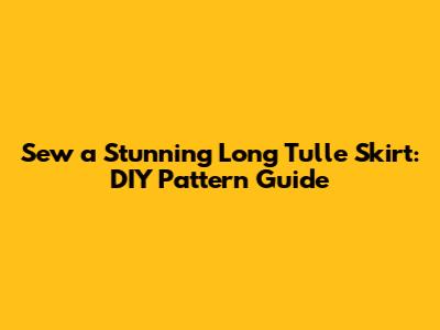 Sew a Stunning Long Tulle Skirt: DIY Pattern Guide