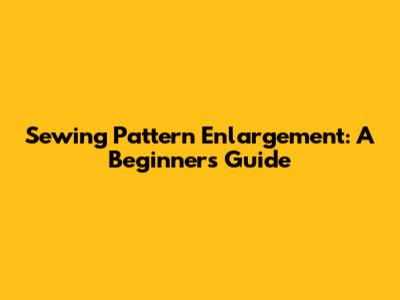 Sewing Pattern Enlargement: A Beginner's Guide