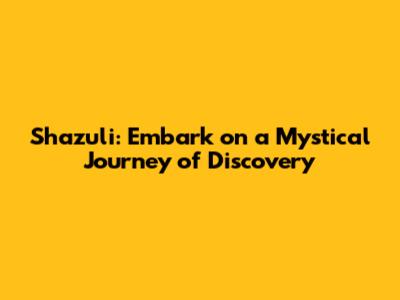 Shazuli: Embark on a Mystical Journey of Discovery