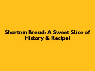 Shortnin' Bread: A Sweet Slice of History & Recipe!