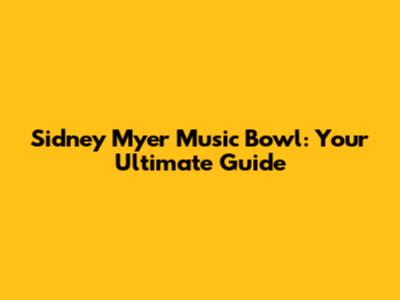 Sidney Myer Music Bowl: Your Ultimate Guide