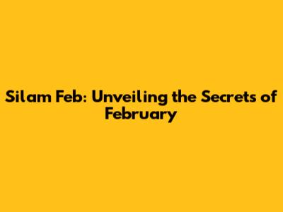 Silam Feb: Unveiling the Secrets of February