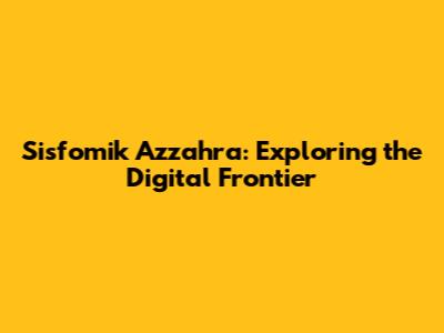 Sisfomik Azzahra: Exploring the Digital Frontier