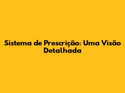 Sistema de Prescrição: Uma Visão Detalhada