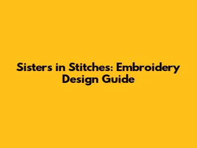 Sisters in Stitches: Embroidery Design Guide