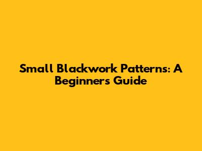 Small Blackwork Patterns: A Beginner's Guide