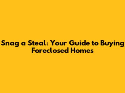 Snag a Steal: Your Guide to Buying Foreclosed Homes